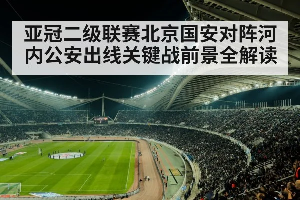 亚冠二级联赛北京国安对阵河内公安出线关键战前景全解读