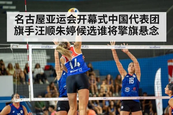 名古屋亚运会开幕式中国代表团旗手汪顺朱婷候选谁将擎旗悬念