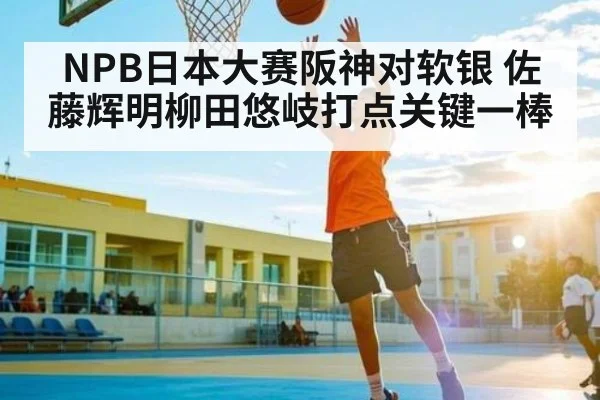 NPB日本大赛阪神对软银 佐藤辉明柳田悠岐打点关键一棒