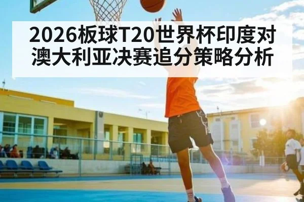 2026板球T20世界杯印度对澳大利亚决赛追分策略分析