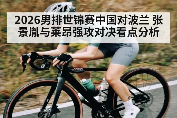 2026男排世锦赛中国对波兰 张景胤与莱昂强攻对决看点分析