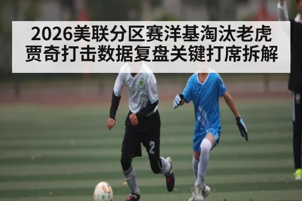 2026美联分区赛洋基淘汰老虎贾奇打击数据复盘关键打席拆解