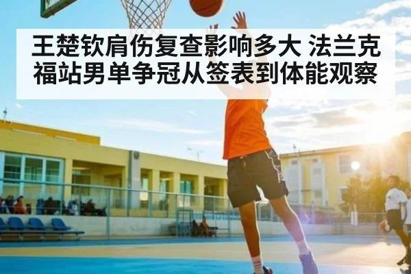 王楚钦肩伤复查影响多大 法兰克福站男单争冠从签表到体能观察